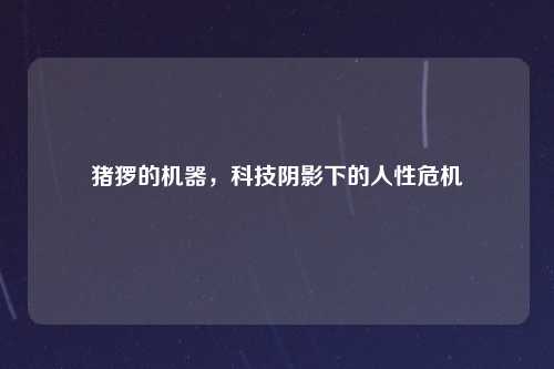 猪猡的机器，科技阴影下的人性危机