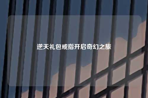 逆天礼包戒指开启奇幻之旅