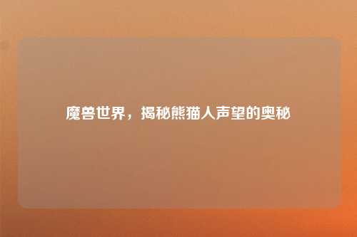 魔兽世界，揭秘熊猫人声望的奥秘
