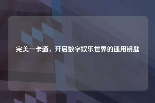 完美一卡通，开启数字娱乐世界的通用钥匙
