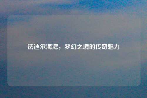 法迪尔海湾，梦幻之境的传奇魅力