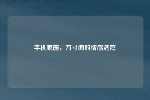手机家园，方寸间的情感港湾