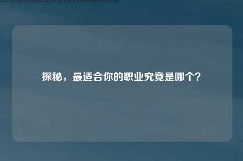 探秘，最适合你的职业究竟是哪个？