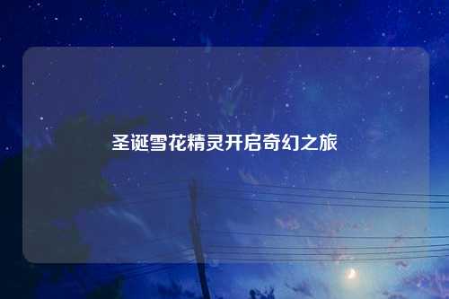 圣诞雪花精灵开启奇幻之旅