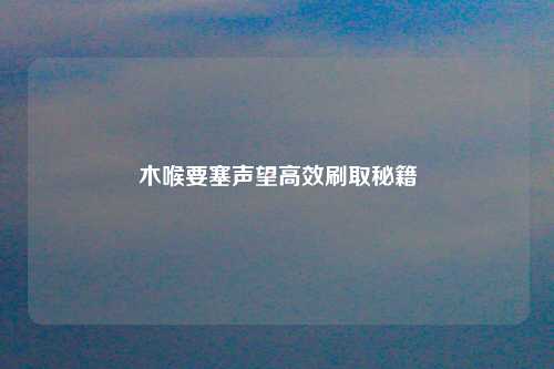 木喉要塞声望高效刷取秘籍