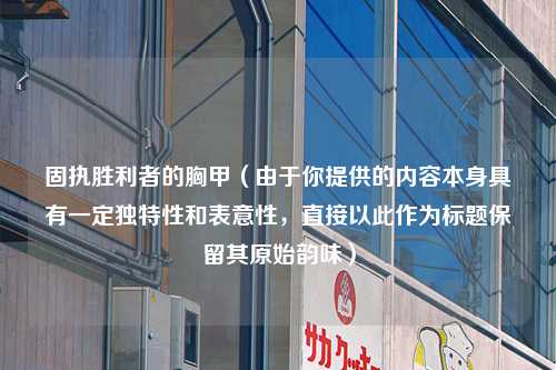 固执胜利者的胸甲（由于你提供的内容本身具有一定独特性和表意性，直接以此作为标题保留其原始韵味）