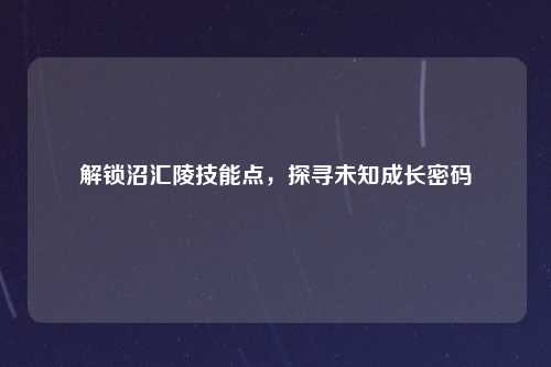 解锁沼汇陵技能点，探寻未知成长密码