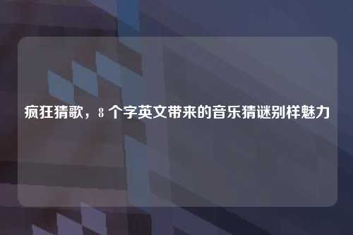 疯狂猜歌，8 个字英文带来的音乐猜谜别样魅力