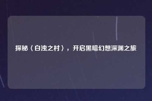 探秘〈白浊之村〉，开启黑暗幻想深渊之旅