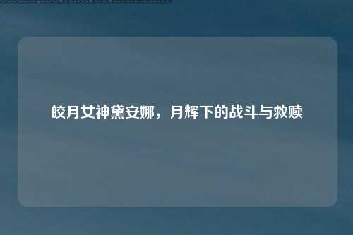 皎月女神黛安娜，月辉下的战斗与救赎