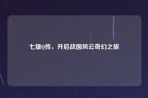 七雄Q传，开启战国风云奇幻之旅