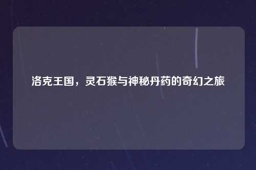 洛克王国，灵石猴与神秘丹药的奇幻之旅