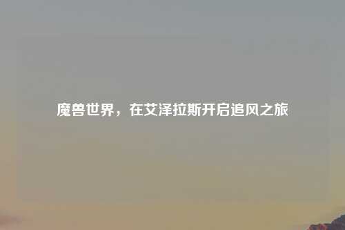 魔兽世界，在艾泽拉斯开启追风之旅