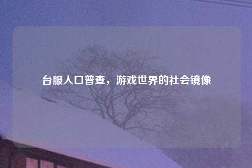 台服人口普查，游戏世界的社会镜像