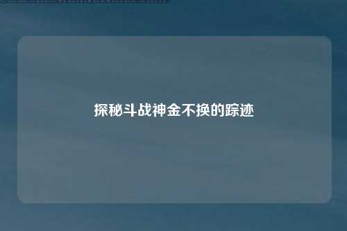探秘斗战神金不换的踪迹