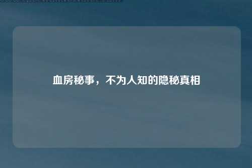 血房秘事，不为人知的隐秘真相