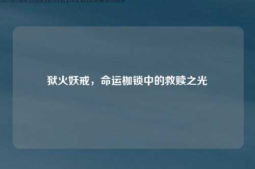 狱火妖戒，命运枷锁中的救赎之光