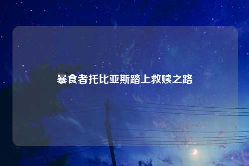 暴食者托比亚斯踏上救赎之路