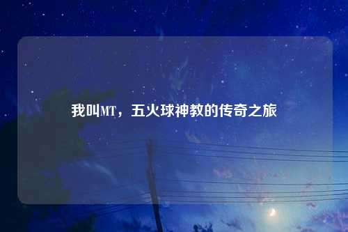 我叫MT，五火球神教的传奇之旅