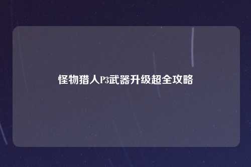 怪物猎人P3武器升级超全攻略
