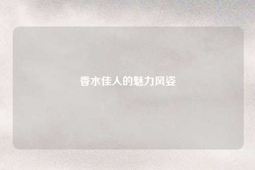 香水佳人的魅力风姿
