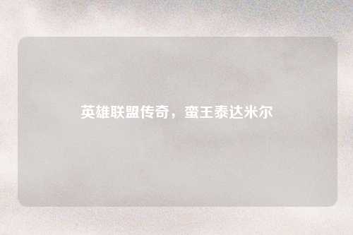 英雄联盟传奇,蛮王泰达米尔