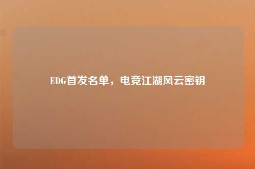 EDG首发名单,电竞江湖风云密钥