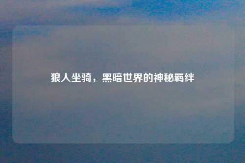 狼人坐骑,黑暗世界的神秘羁绊