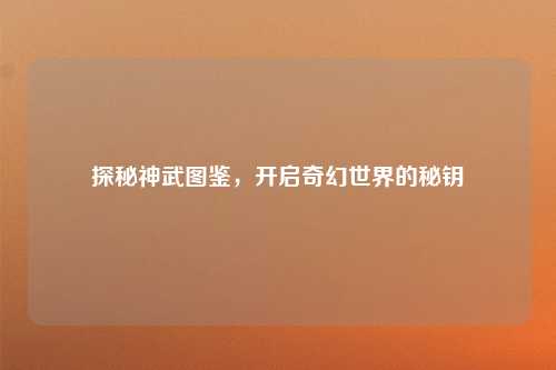 探秘神武图鉴,开启奇幻世界的秘钥
