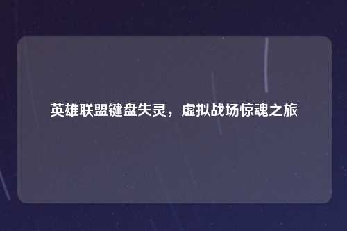 英雄联盟键盘失灵，虚拟战场惊魂之旅