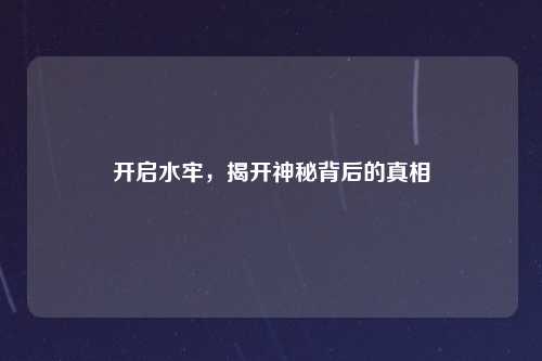 开启水牢,揭开神秘背后的真相