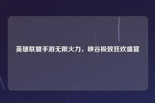 英雄联盟手游无限火力，峡谷极致狂欢盛宴