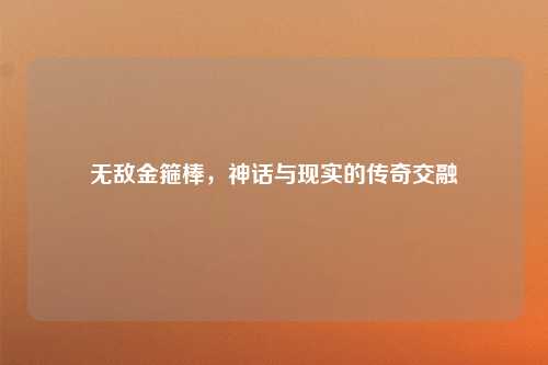 无敌金箍棒,神话与现实的传奇交融