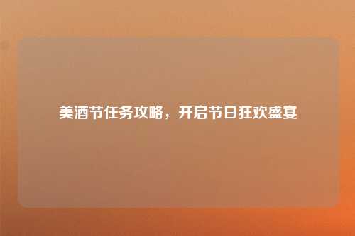 美酒节任务攻略,开启节日狂欢盛宴