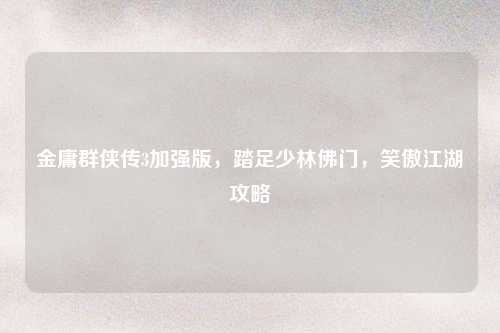 金庸群侠传3加强版,踏足少林佛门,笑傲江湖攻略