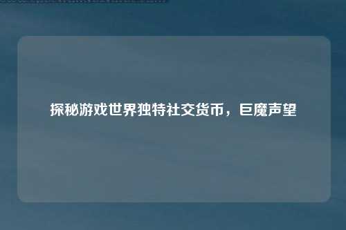 探秘游戏世界独特社交货币,巨魔声望