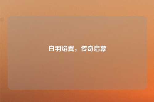 白羽焰翼,传奇启幕