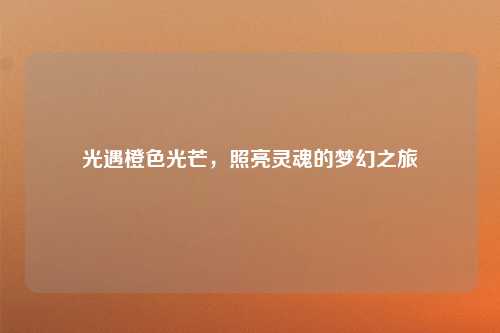 光遇橙色光芒,照亮灵魂的梦幻之旅