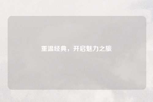 重温经典,开启魅力之旅