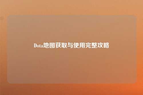 Dota地图获取与使用完整攻略