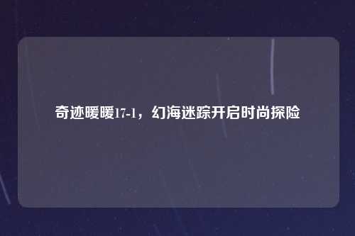 奇迹暖暖17-1,幻海迷踪开启时尚探险