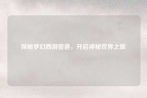 探秘梦幻西游密道,开启神秘世界之旅