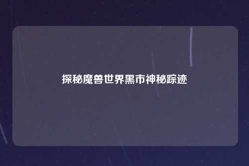 探秘魔兽世界黑市神秘踪迹