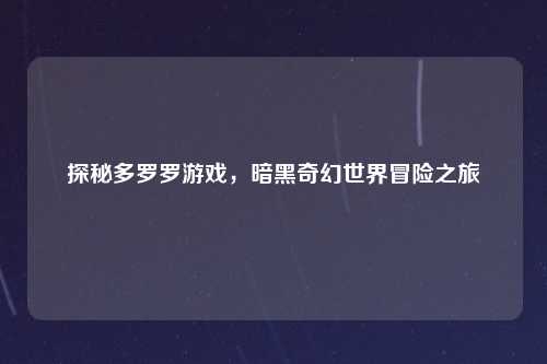 探秘多罗罗游戏，暗黑奇幻世界冒险之旅