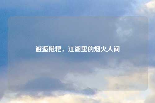 邂逅糍粑,江湖里的烟火人间