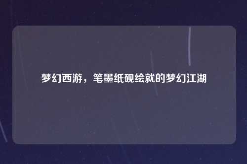 梦幻西游,笔墨纸砚绘就的梦幻江湖