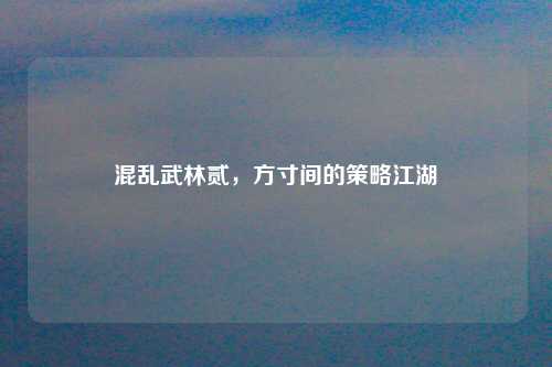 混乱武林贰，方寸间的策略江湖