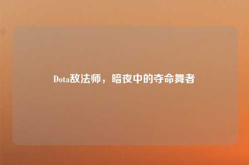 Dota敌法师,暗夜中的夺命舞者