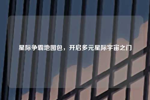 星际争霸地图包，开启多元星际宇宙之门