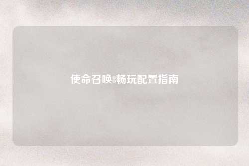 使命召唤8畅玩配置指南